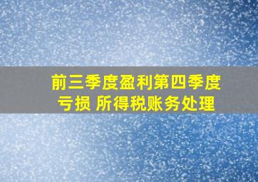 前三季度盈利第四季度亏损 所得税账务处理